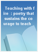 Teaching with fire  : poetry that sustains the courage to teach