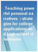 Teaching powerful personal narratives  : strategies for college applications and high school classrooms