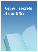 Grow : secrets of our DNA