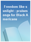 Freedom like sunlight : praisesongs for Black Americans