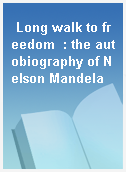 Long walk to freedom  : the autobiography of Nelson Mandela