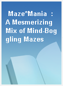 Maze*Mania  : A Mesmerizing Mix of Mind-Boggling Mazes