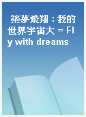 築夢飛翔 : 我的世界宇宙大 = Fly with dreams