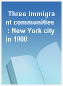 Three immigrant communities  : New York city in 1900