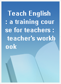 Teach English  : a training course for teachers : teacher
