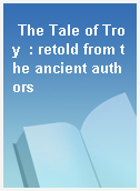 The Tale of Troy  : retold from the ancient authors