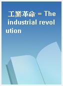 工業革命 = The industrial revolution