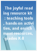 The joyful reading resource kit  : teaching tools, hands-on activities, and enrichment resources, grades K-8