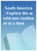 South America  : Explore the world-one continent at a time