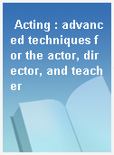 Acting : advanced techniques for the actor, director, and teacher