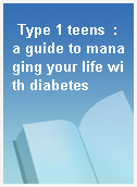 Type 1 teens  : a guide to managing your life with diabetes