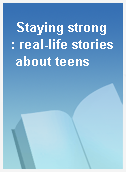 Staying strong  : real-life stories about teens