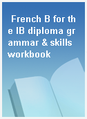 French B for the IB diploma grammar & skills workbook