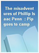 The misadventures of Phillip Isaac Penn  : Pip goes to camp