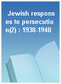 Jewish responses to persecution(2) : 1938-1940