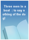Three men in a boat  : to say nothing of the dog!