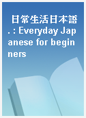 日常生活日本語. : Everyday Japanese for beginners