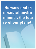 Humans and the natural environment  : the future of our planet