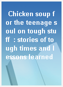 Chicken soup for the teenage soul on tough stuff  : stories of tough times and lessons learned