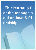 Chicken soup for the teenage soul on love & friendship