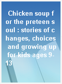 Chicken soup for the preteen soul : stories of changes, choices and growing up for kids ages 9-13