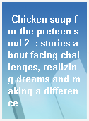 Chicken soup for the preteen soul 2  : stories about facing challenges, realizing dreams and making a difference