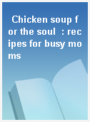 Chicken soup for the soul  : recipes for busy moms
