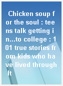Chicken soup for the soul : teens talk getting in...to college : 101 true stories from kids who have lived through It