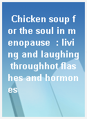 Chicken soup for the soul in menopause  : living and laughing throughhot flashes and hormones