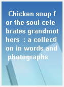 Chicken soup for the soul celebrates grandmothers  : a collection in words and photographs