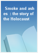 Smoke and ashes  : the story of the Holocaust