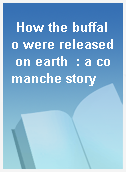 How the buffalo were released on earth  : a comanche story
