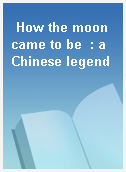 How the moon came to be  : a Chinese legend