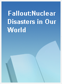 Fallout:Nuclear Disasters in Our World