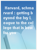 Harvard, schmarvard : getting beyond the Ivy League to the college that is best for you