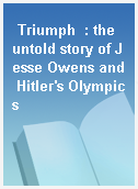 Triumph  : the untold story of Jesse Owens and Hitler