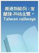 鐵道新旅(5) : 宜蘭線-26站全覽 = Taiwan railways