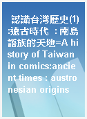 認識台灣歷史(1):遠古時代  : 南島語族的天地=A history of Taiwan in comics:ancient times : austronesian origins