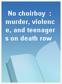 No choirboy  : murder, violence, and teenagers on death row