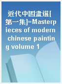 近代中國畫選[第一集]=Masterpieces of modern chinese painting volume 1