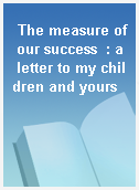 The measure of our success  : a letter to my children and yours