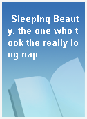 Sleeping Beauty, the one who took the really long nap