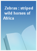 Zebras : striped wild horses of Africa