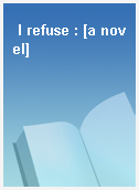 I refuse : [a novel]