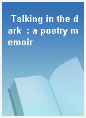 Talking in the dark  : a poetry memoir