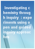 Investigating chemistry through inquiry  : experiments using open and guided inquiry approaches