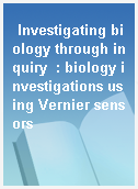 Investigating biology through inquiry  : biology investigations using Vernier sensors