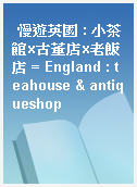 慢遊英國 : 小茶館x古董店x老飯店 = England : teahouse & antiqueshop