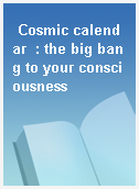 Cosmic calendar  : the big bang to your consciousness