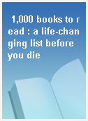 1,000 books to read : a life-changing list before you die